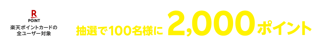 楽天ポイントカードの全ユーザー対象 楽天ポイントカードを提示してお会計された方の中から抽選で100名様に2,000ポイント