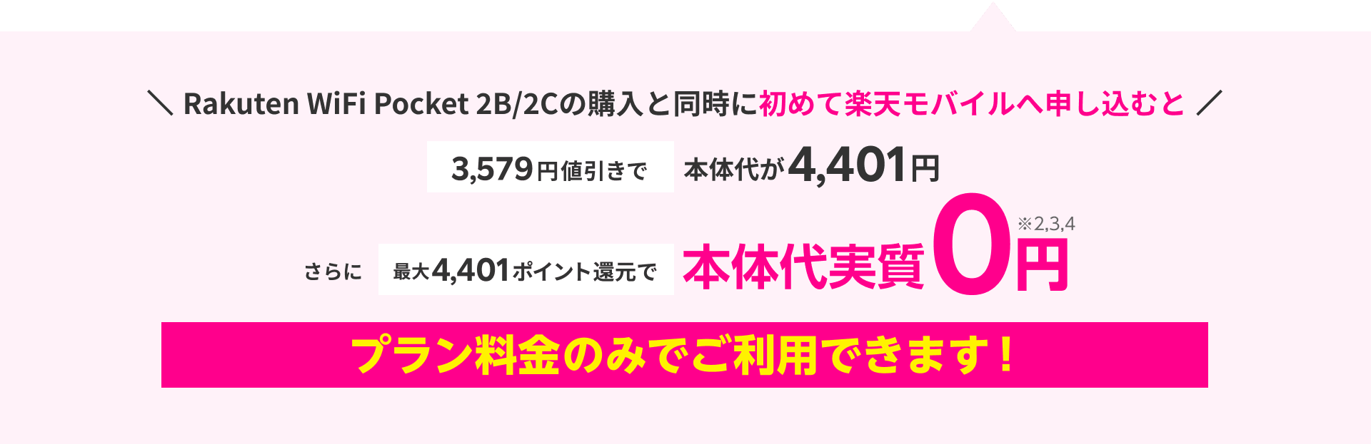 Rakuten WiFi Pocket 2B/2Cの購入と同時に初めて楽天モバイルへ申し込むと3,579円値引きで本体代が4,401円 さらに最大4,401ポイント還元で本体代実質0円※2,3,4 プラン料金のみでご利用できます!