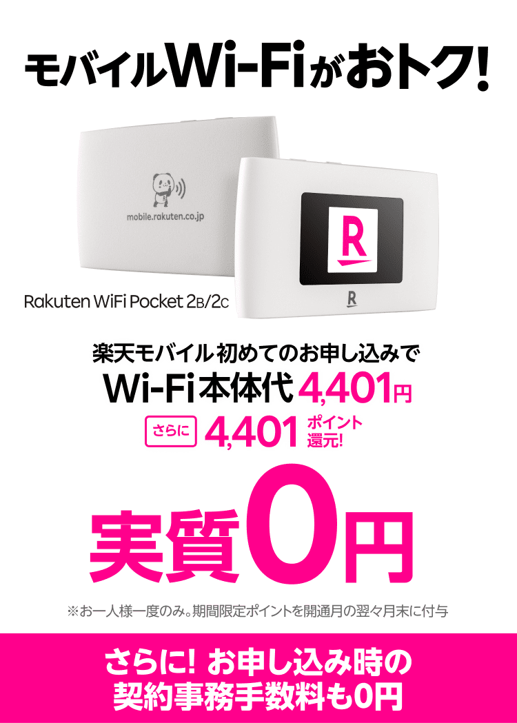 モバイルWi-Fi 実質0円キャンペーン実施中。楽天モバイルへ初めてのお申し込みでWi-Fi本体代4,401円、さらに4,401ポイント還元でおトク!※お一人様一度のみ。ポイントは期間限定ポイントで、付与時期は開通月の翌々月末日。