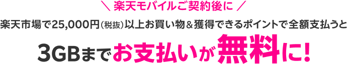 楽天モバイルご契約後に 楽天市場で25,000円(税抜)以上お買い物&獲得できるポイントで全額支払うと3GBまでお支払いが無料に!